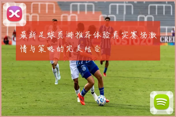 最新足球页游推荐体验真实赛场激情与策略的完美结合
