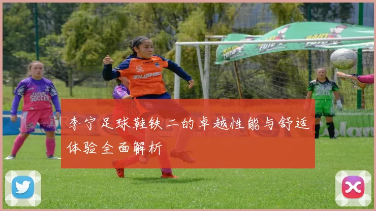 李宁足球鞋铁二的卓越性能与舒适体验全面解析