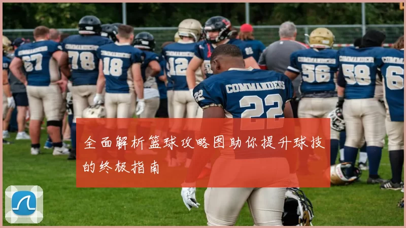 全面解析篮球攻略图助你提升球技的终极指南