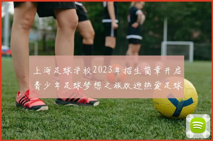 上海足球学校2023年招生简章开启青少年足球梦想之旅欢迎热爱足球的你加入我们